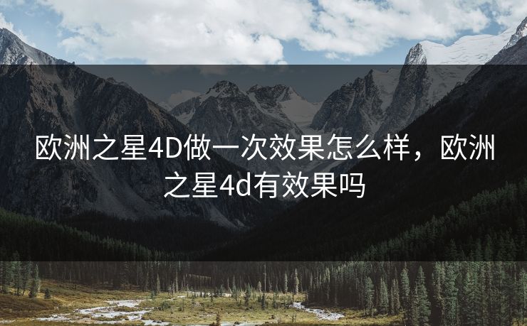 欧洲之星4D做一次效果怎么样，欧洲之星4d有效果吗