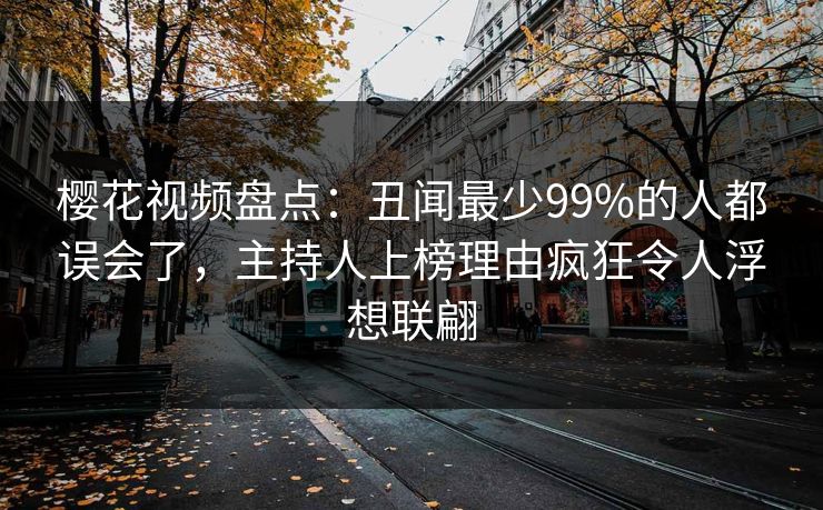 樱花视频盘点：丑闻最少99%的人都误会了，主持人上榜理由疯狂令人浮想联翩