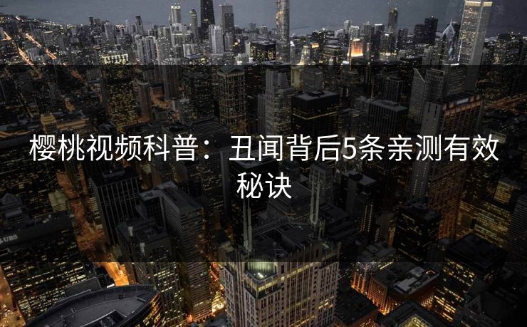樱桃视频科普：丑闻背后5条亲测有效秘诀
