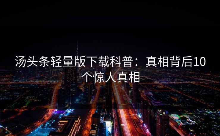汤头条轻量版下载科普：真相背后10个惊人真相