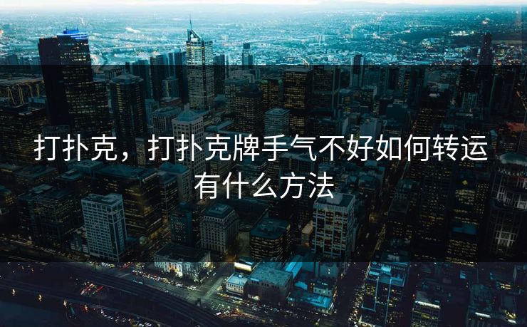 打扑克，打扑克牌手气不好如何转运 有什么方法